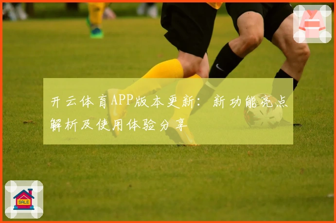 开云体育APP版本更新：新功能亮点解析及使用体验分享
