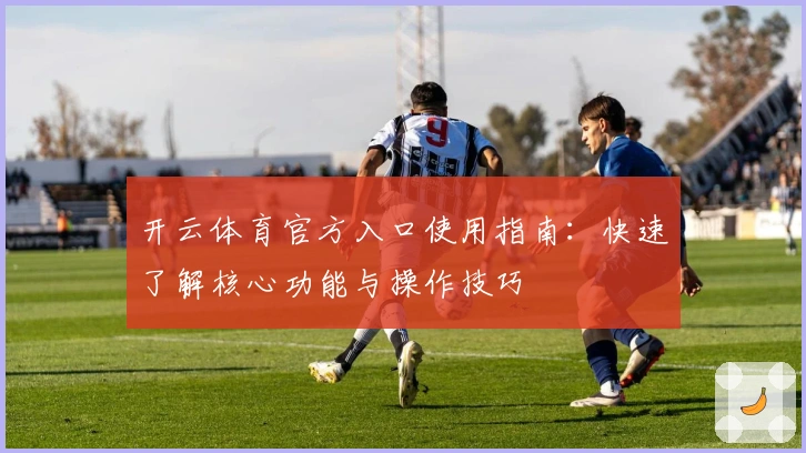 开云体育官方入口使用指南：快速了解核心功能与操作技巧