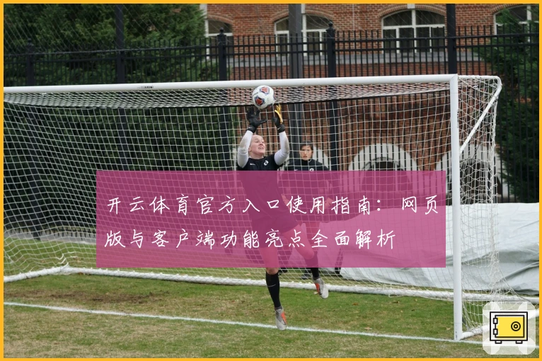 开云体育官方入口使用指南：网页版与客户端功能亮点全面解析