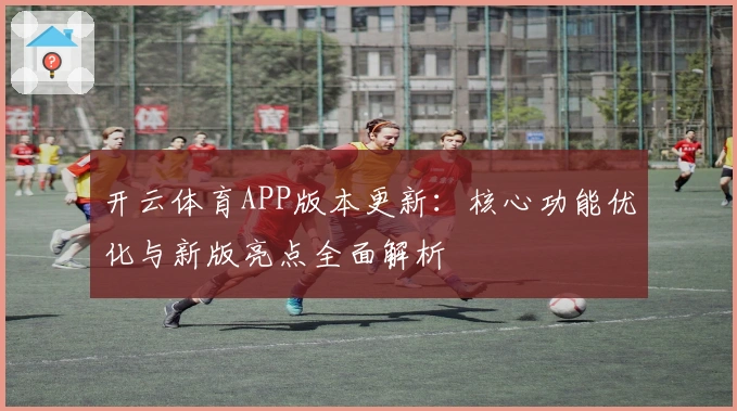 开云体育APP版本更新：核心功能优化与新版亮点全面解析