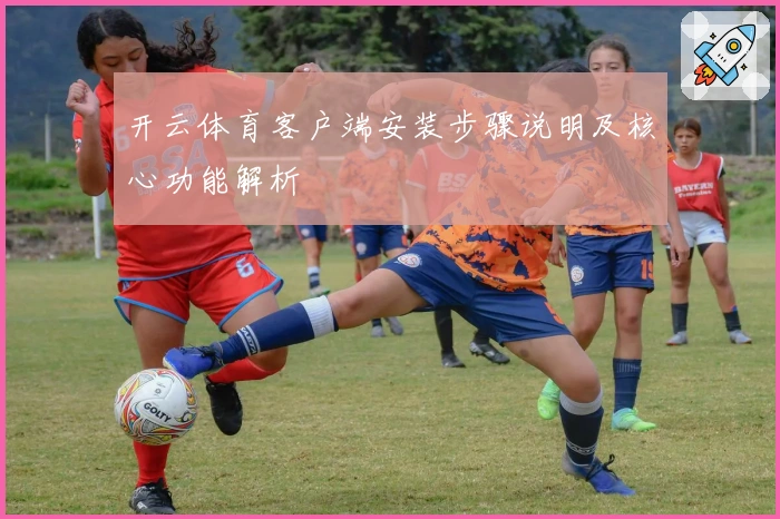 开云体育客户端安装步骤说明及核心功能解析