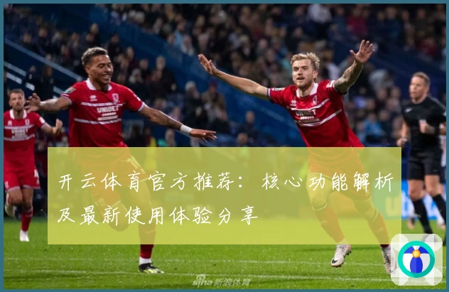 开云体育官方推荐：核心功能解析及最新使用体验分享