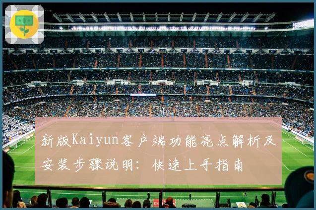 新版Kaiyun客户端功能亮点解析及安装步骤说明：快速上手指南