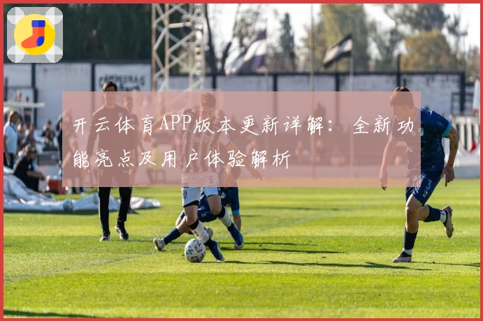 开云体育APP版本更新详解：全新功能亮点及用户体验解析