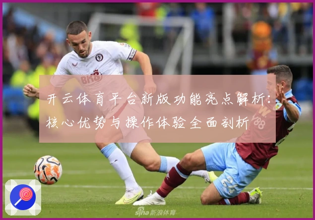 开云体育平台新版功能亮点解析:核心优势与操作体验全面剖析