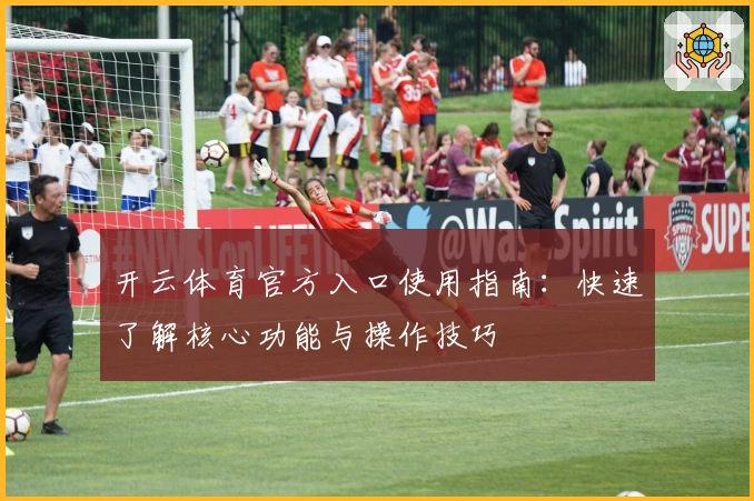 开云体育官方入口使用指南：快速了解核心功能与操作技巧