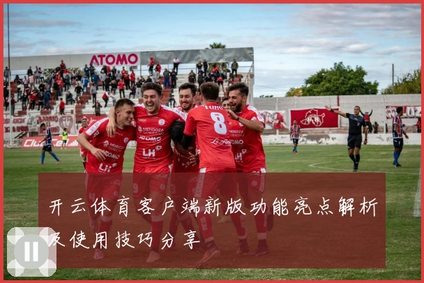 开云体育客户端新版功能亮点解析及使用技巧分享
