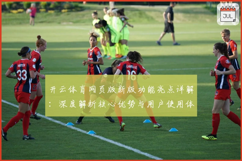 开云体育网页版新版功能亮点详解：深度解析核心优势与用户使用体验