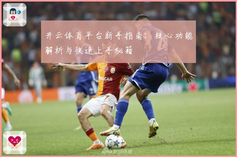 开云体育平台新手指南：核心功能解析与快速上手秘籍
