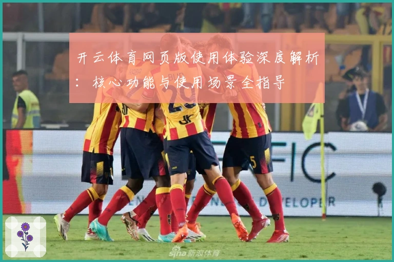 开云体育网页版使用体验深度解析：核心功能与使用场景全指导