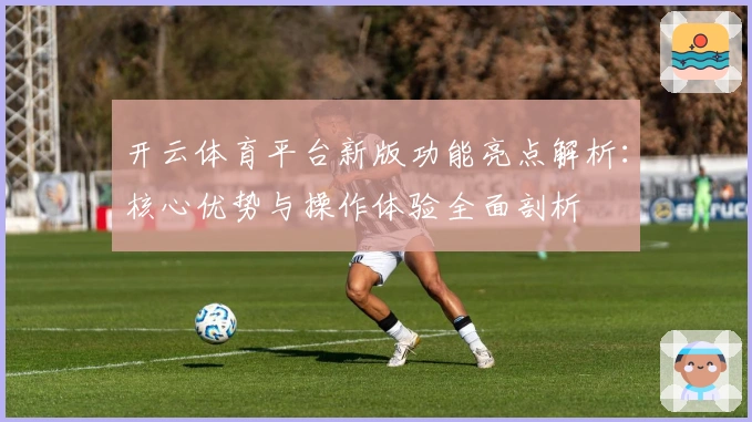 开云体育平台新版功能亮点解析：核心优势与操作体验全面剖析