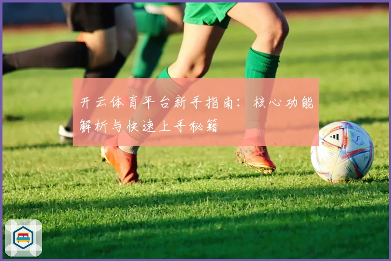 开云体育平台新手指南：核心功能解析与快速上手秘籍