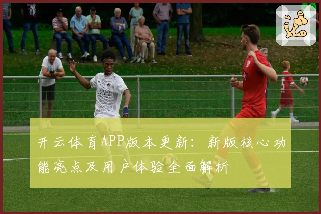 开云体育APP版本更新：新版核心功能亮点及用户体验全面解析