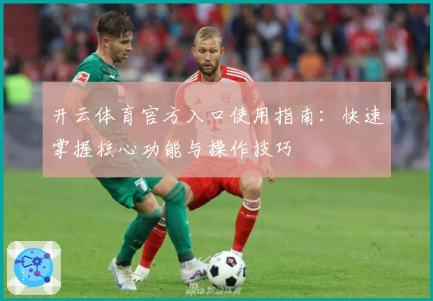 开云体育官方入口使用指南：快速掌握核心功能与操作技巧