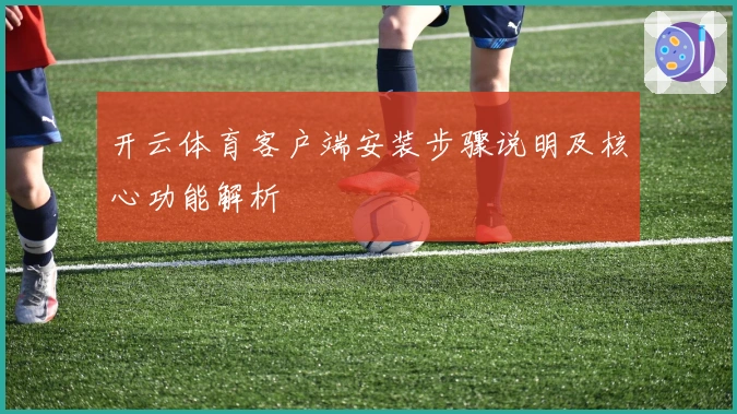 开云体育客户端安装步骤说明及核心功能解析
